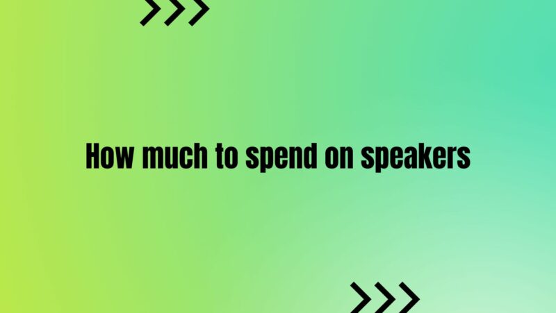 How much to spend on speakers