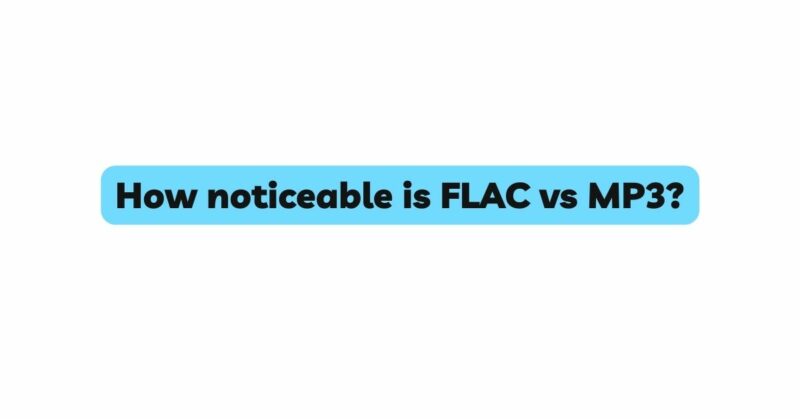 How noticeable is FLAC vs MP3?
