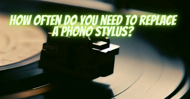 How often do you need to replace a phono stylus?