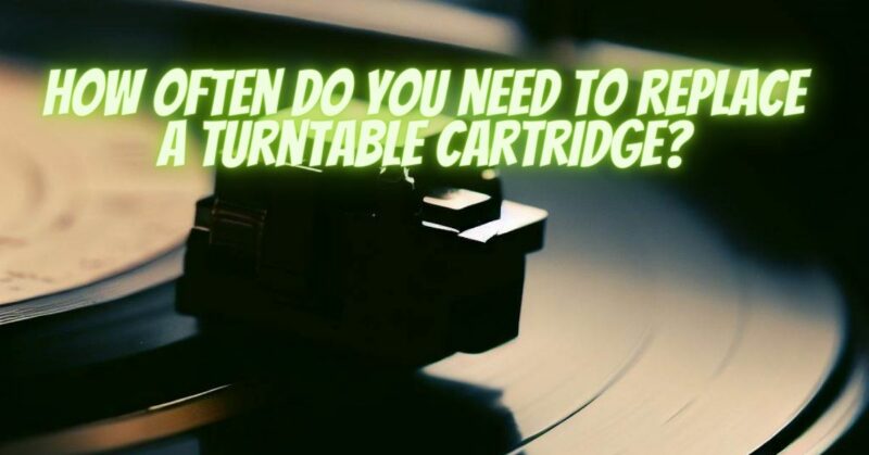 How often do you need to replace a turntable cartridge?