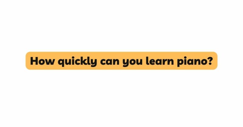 How quickly can you learn piano?