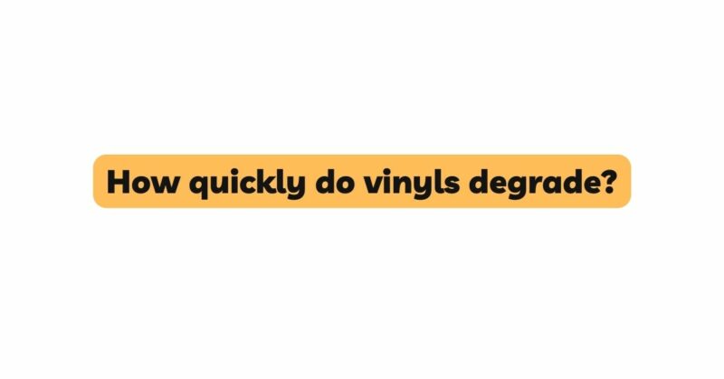 How quickly do vinyls degrade?