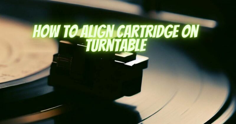 How to align cartridge on turntable