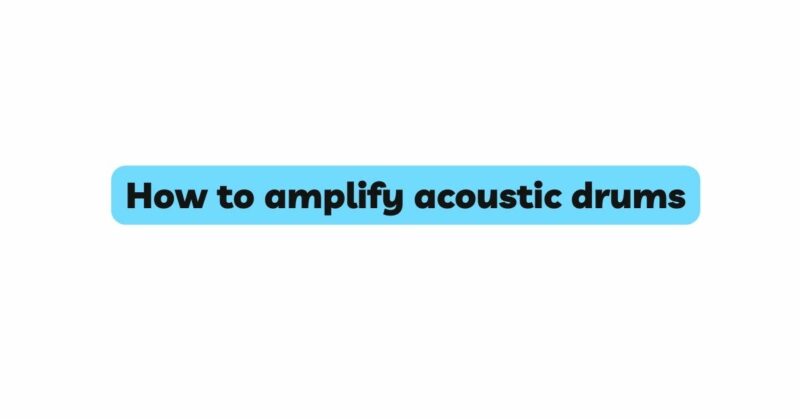 How to amplify acoustic drums