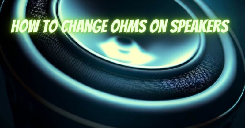 How to change ohms on speakers