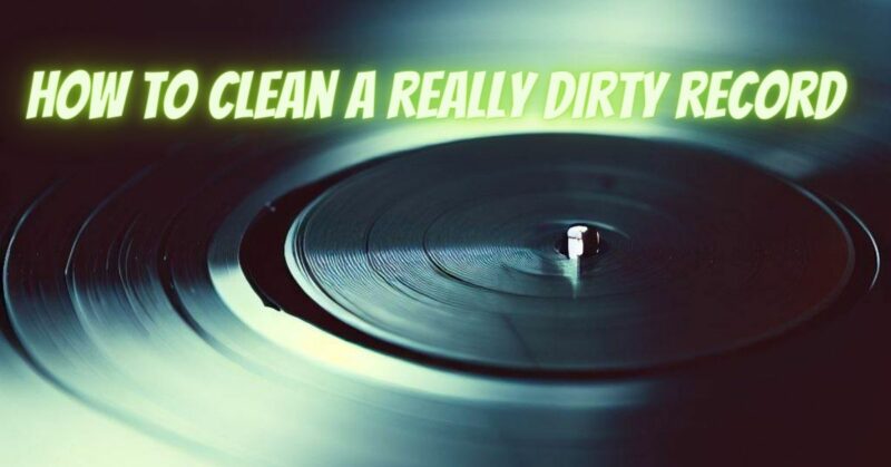 How to clean a really dirty record