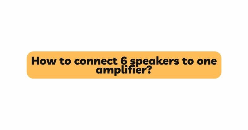 How to connect 6 speakers to one amplifier?