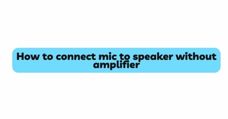 How to connect mic to speaker without amplifier