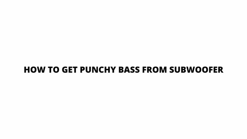 How to get punchy bass from subwoofer