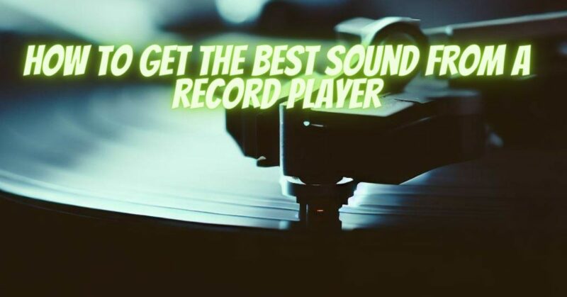 How to get the best sound from a record player