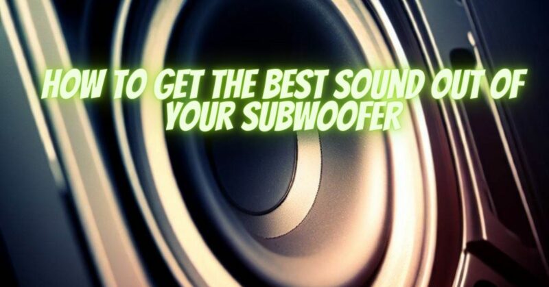 How to get the best sound out of your subwoofer