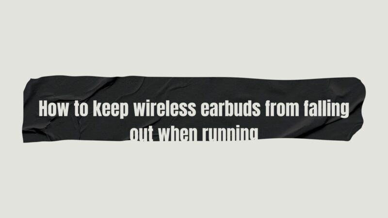 How to keep wireless earbuds from falling out when running