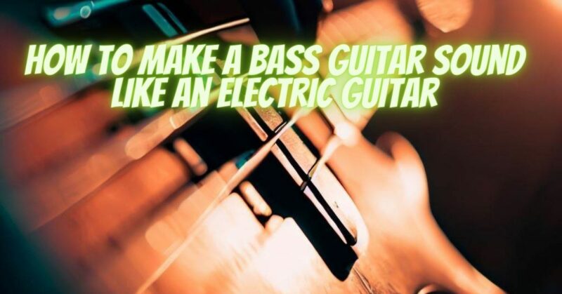 How to make a bass guitar sound like an electric guitar