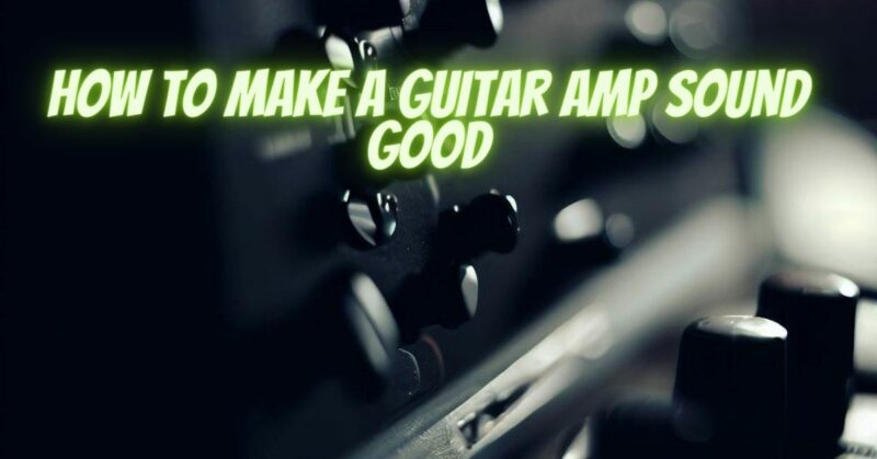 How to make a guitar amp sound good