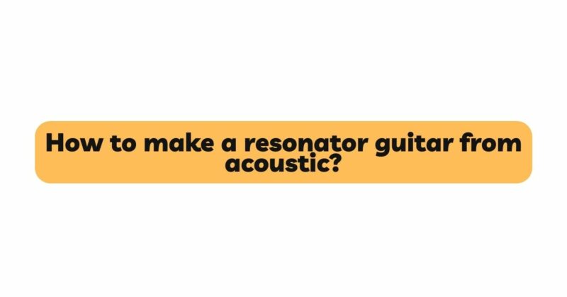 How to make a resonator guitar from acoustic?