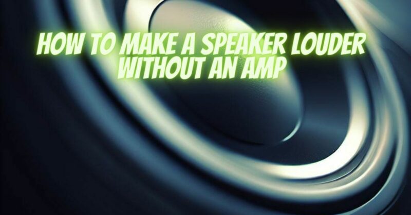 How to make a speaker louder without an amp