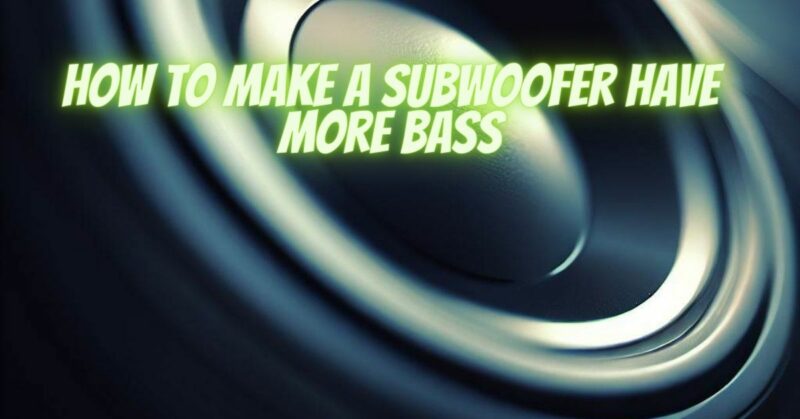How to make a subwoofer have more bass