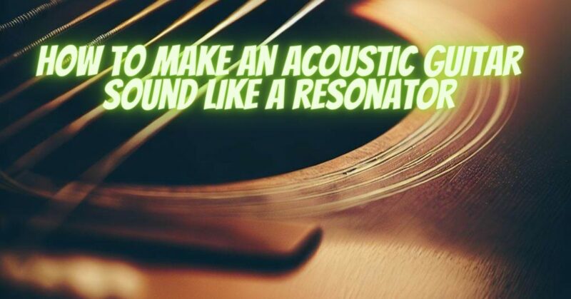 How to make an acoustic guitar sound like a resonator