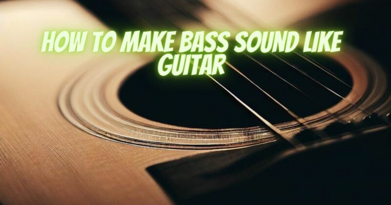 How to make bass sound like guitar