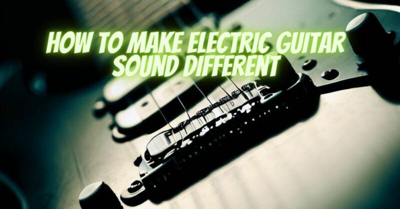 How to make electric guitar sound different