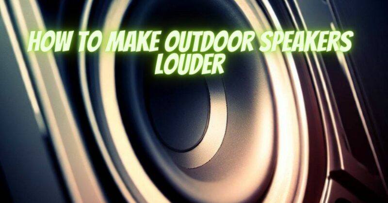 How to make outdoor speakers louder