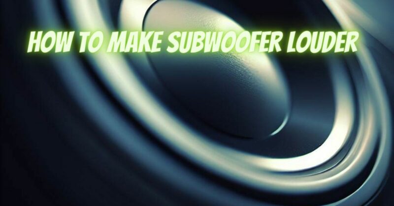 How to make subwoofer louder