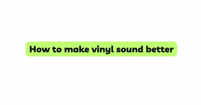 How to make vinyl sound better