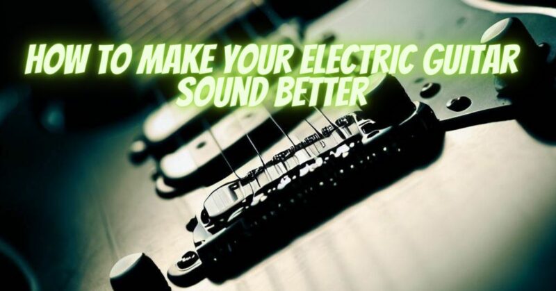 How to make your electric guitar sound better