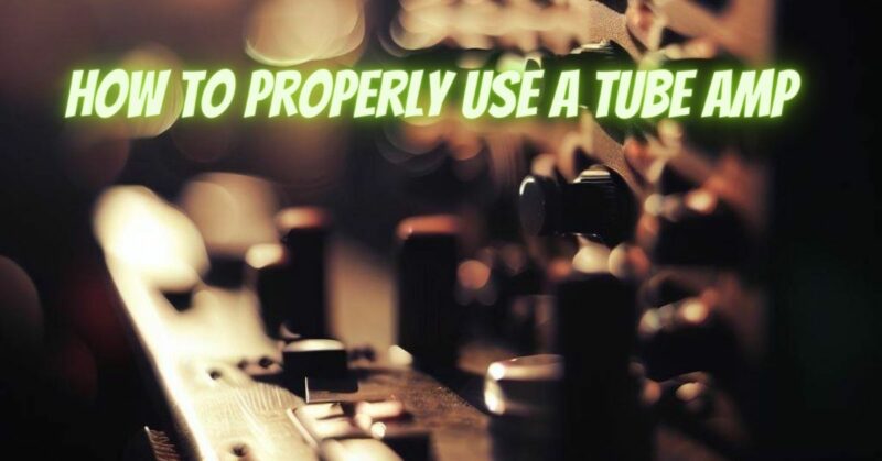 How to properly use a tube amp