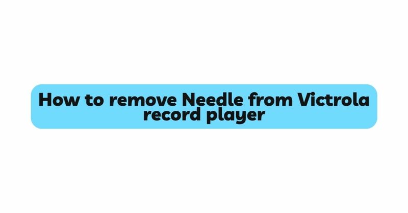 How to remove Needle from Victrola record player