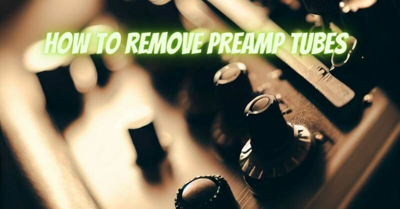 How to remove preamp tubes
