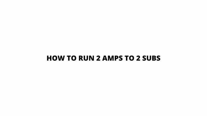 How to run 2 amps to 2 subs