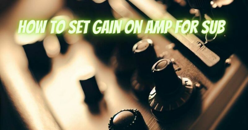 How to set gain on amp for sub