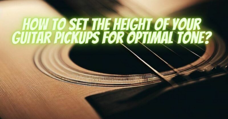 How to set the height of your guitar pickups for optimal tone?