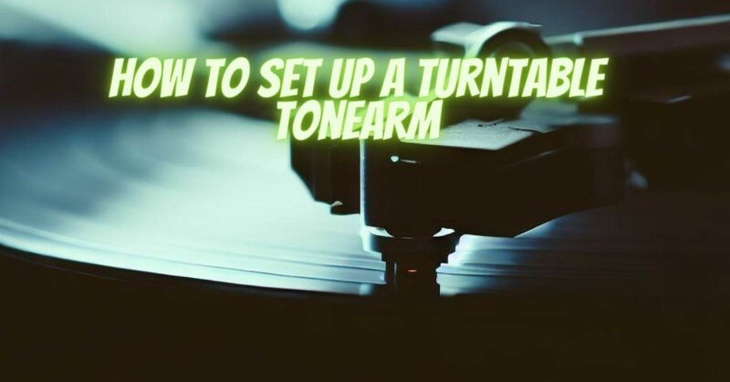 How to set up a turntable tonearm