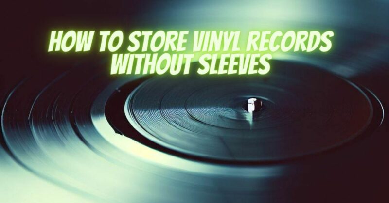 How to store vinyl records without sleeves