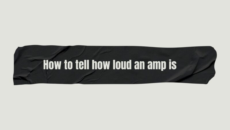 How to tell how loud an amp is