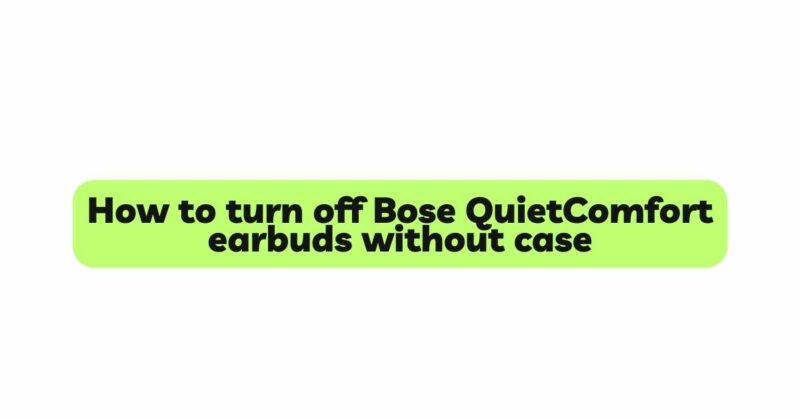 How to turn off Bose QuietComfort earbuds without case