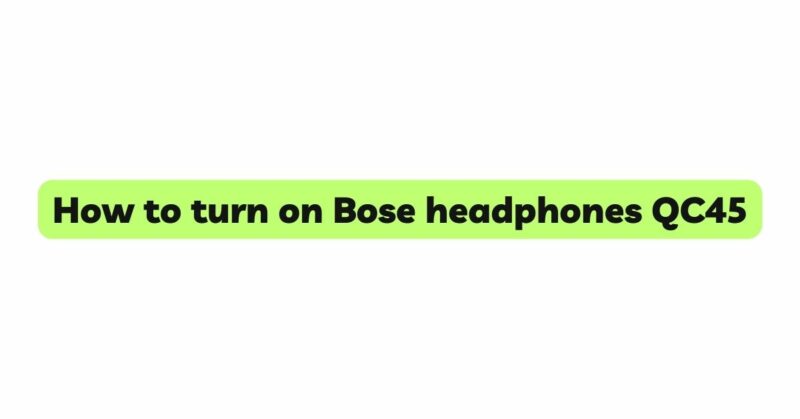 How to turn on Bose headphones QC45