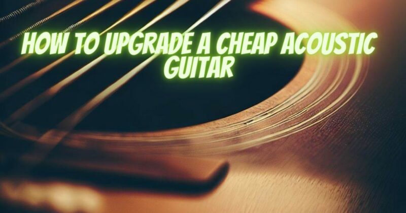 How to upgrade a cheap acoustic guitar