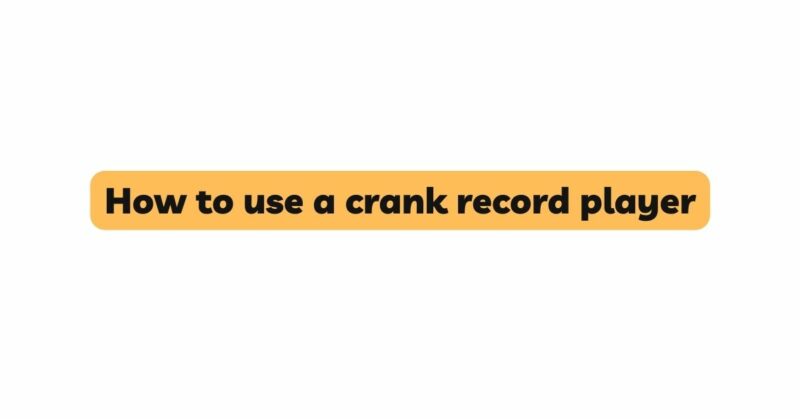 How to use a crank record player