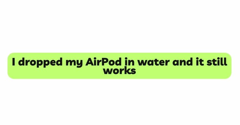 I dropped my AirPod in water and it still works