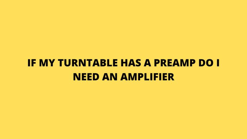 If my turntable has a preamp do I need an amplifier