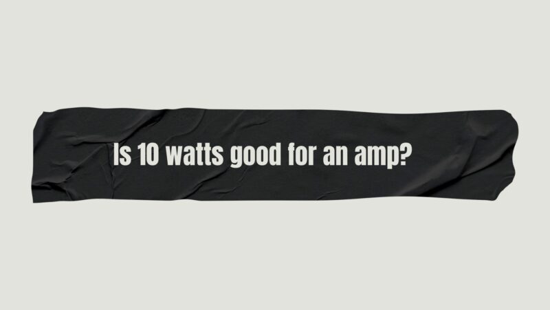 Is 10 watts good for an amp?