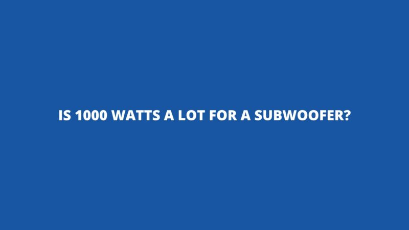 Is 1000 watts a lot for a subwoofer?