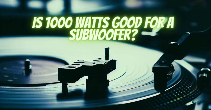 Is 1000 watts good for a subwoofer?