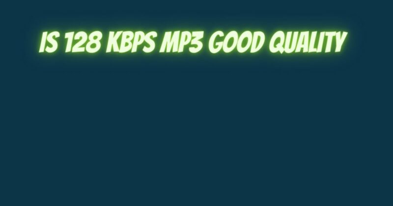 Is 128 kbps MP3 good quality