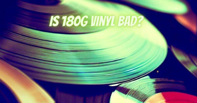Is 180g vinyl bad?