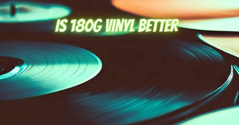 Is 180g vinyl better