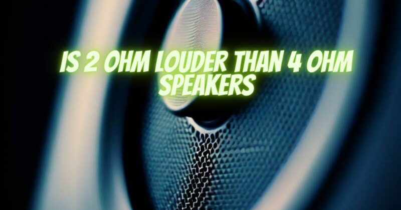 Is 2 ohm louder than 4 ohm speakers